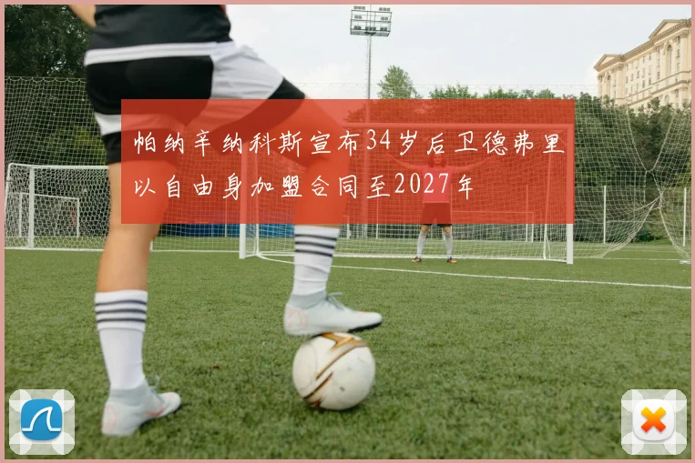 帕纳辛纳科斯宣布34岁后卫德弗里以自由身加盟合同至2027年