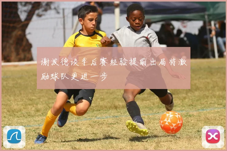 谢泼德谈季后赛经验提前出局将激励球队更进一步