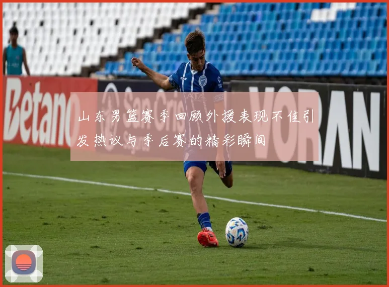 山东男篮赛季回顾外援表现不佳引发热议与季后赛的精彩瞬间