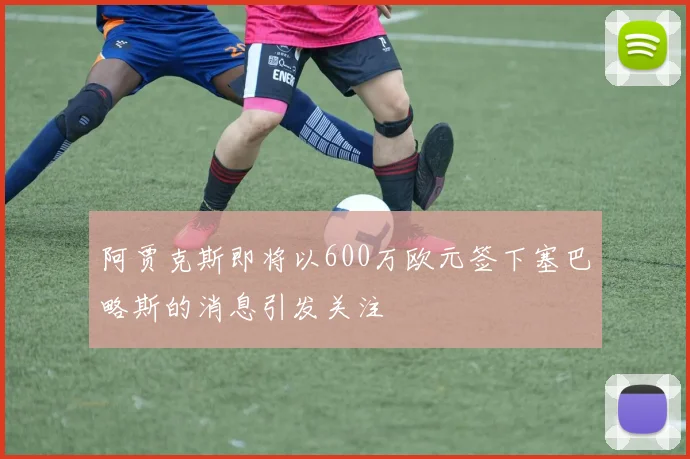 阿贾克斯即将以600万欧元签下塞巴略斯的消息引发关注