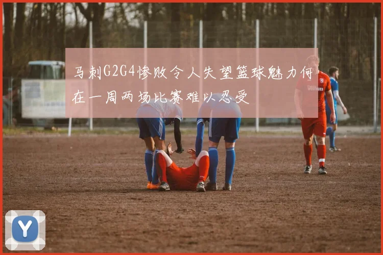 马刺G2G4惨败令人失望篮球魅力何在一周两场比赛难以忍受